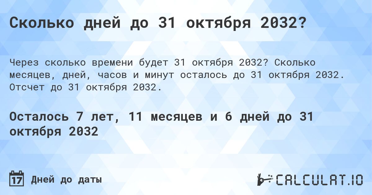 Сколько дней до 31 октября 2032?. Сколько месяцев, дней, часов и минут осталось до 31 октября 2032. Отсчет до 31 октября 2032.