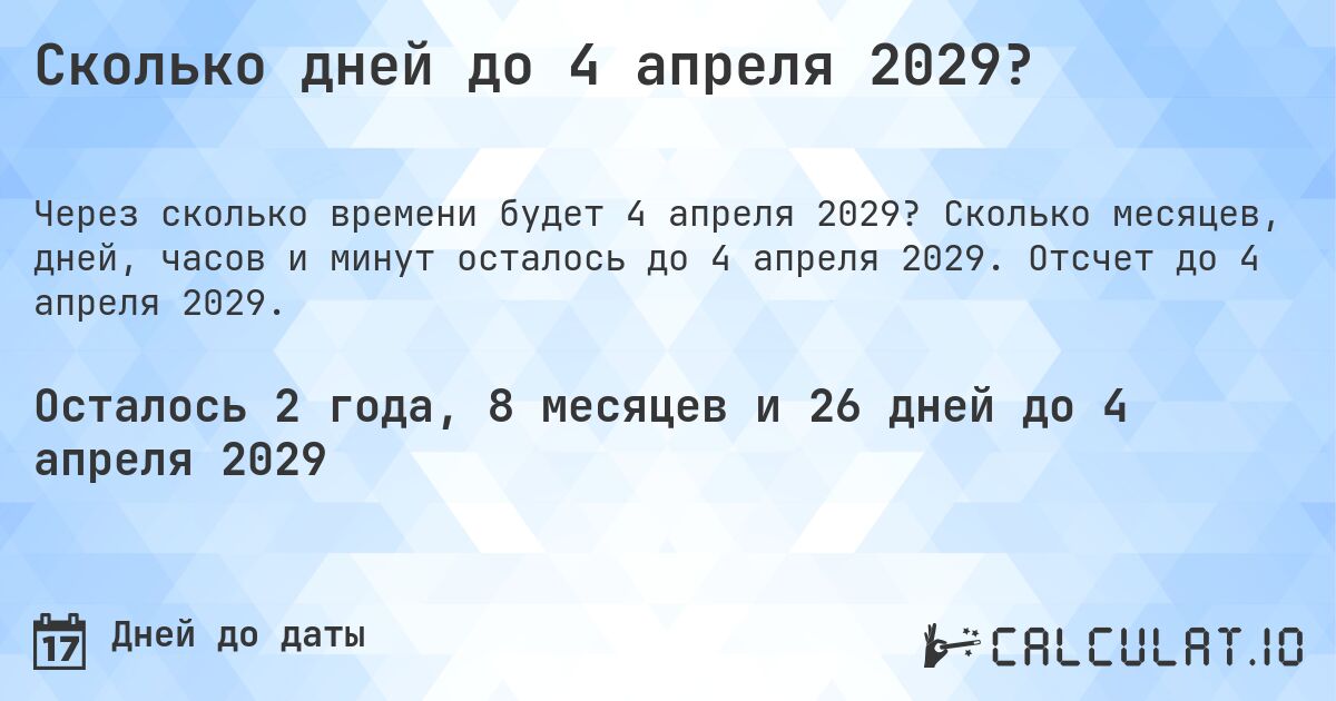 Сколько дней до 4 апреля 2029?. Сколько месяцев, дней, часов и минут осталось до 4 апреля 2029. Отсчет до 4 апреля 2029.