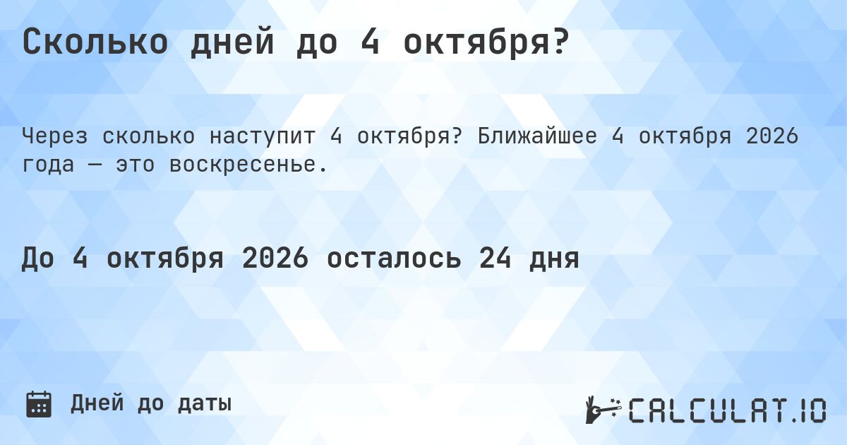 Сколько дней до 4 октября?. Ближайшее 4 октября 2026 года — это воскресенье.