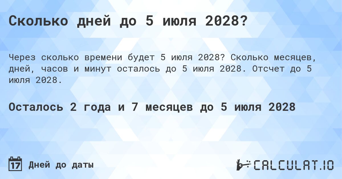 Сколько дней до 5 июля 2028?. Сколько месяцев, дней, часов и минут осталось до 5 июля 2028. Отсчет до 5 июля 2028.