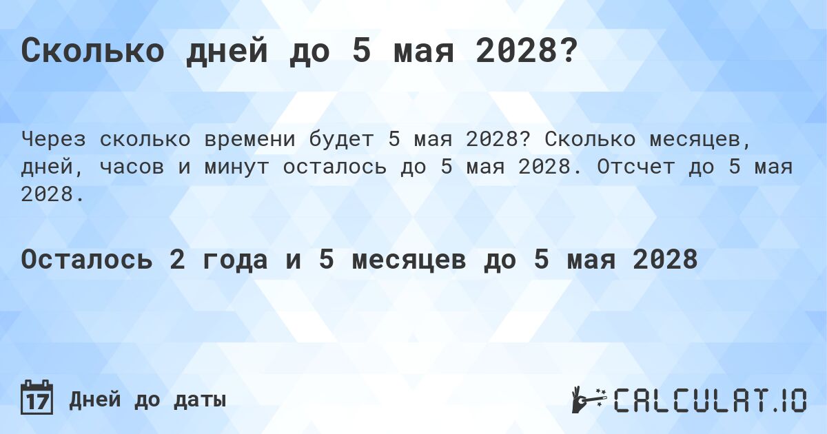 Сколько дней до 5 мая 2028?. Сколько месяцев, дней, часов и минут осталось до 5 мая 2028. Отсчет до 5 мая 2028.