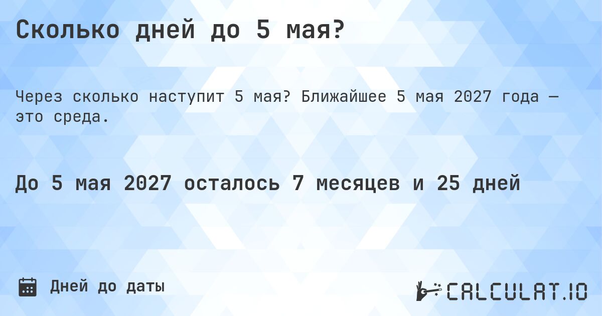 Сколько дней до 5 мая?. Ближайшее 5 мая 2027 года — это среда.
