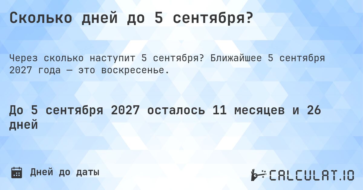 Сколько дней до 5 сентября?. Ближайшее 5 сентября 2027 года — это воскресенье.