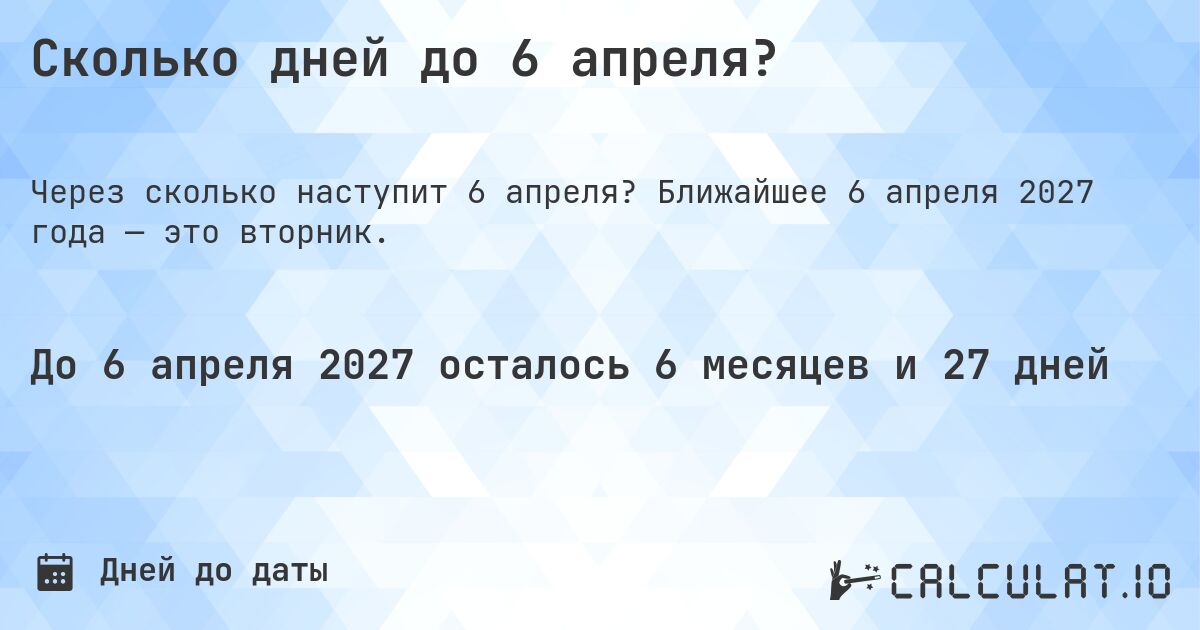 Сколько дней до 6 апреля?. Ближайшее 6 апреля 2027 года — это вторник.