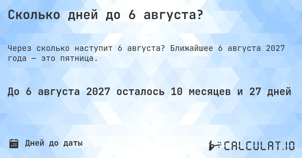 Сколько дней до 6 августа?. Ближайшее 6 августа 2027 года — это пятница.