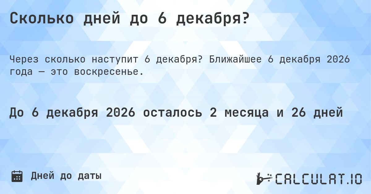 Сколько дней до 6 декабря?. Ближайшее 6 декабря 2026 года — это воскресенье.