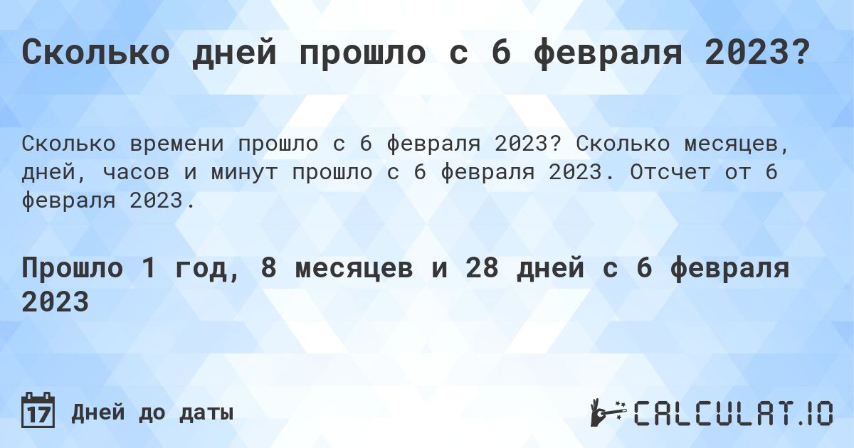 Сколько дней прошло с 6 февраля 2023?. Сколько месяцев, дней, часов и минут прошло с 6 февраля 2023. Отсчет от 6 февраля 2023.