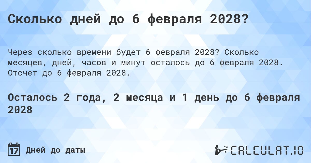 Сколько дней до 6 февраля 2028?. Сколько месяцев, дней, часов и минут осталось до 6 февраля 2028. Отсчет до 6 февраля 2028.