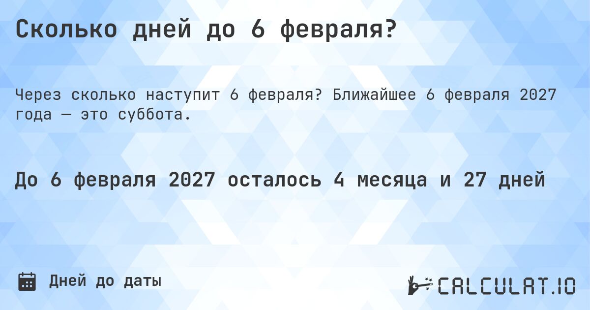 Сколько дней до 6 февраля?. Ближайшее 6 февраля 2027 года — это суббота.