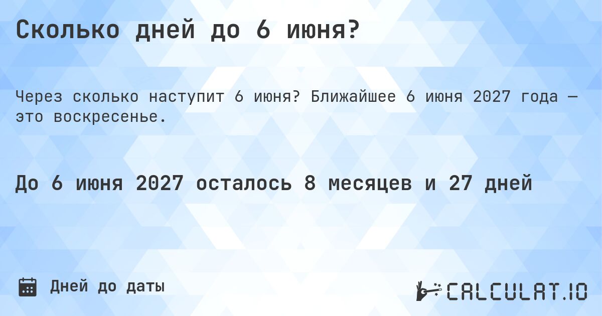 Сколько дней до 6 июня?. Ближайшее 6 июня 2027 года — это воскресенье.