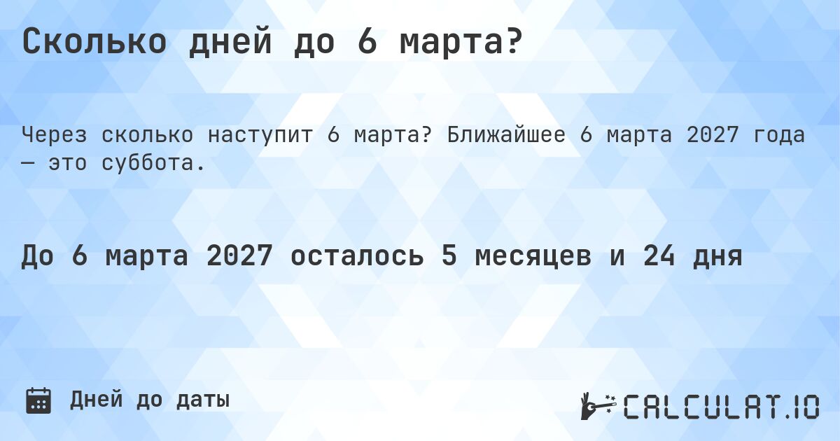 Сколько дней до 6 марта?. Ближайшее 6 марта 2027 года — это суббота.