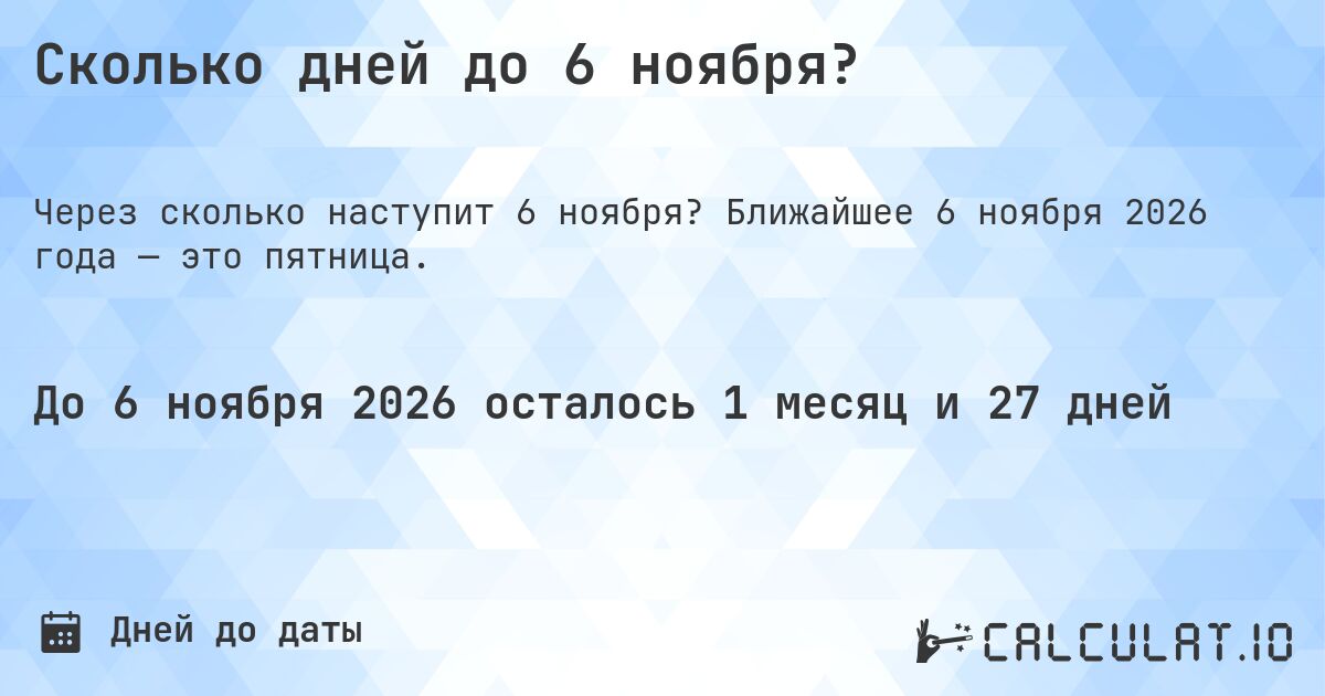 Сколько дней до 6 ноября?. Ближайшее 6 ноября 2026 года — это пятница.