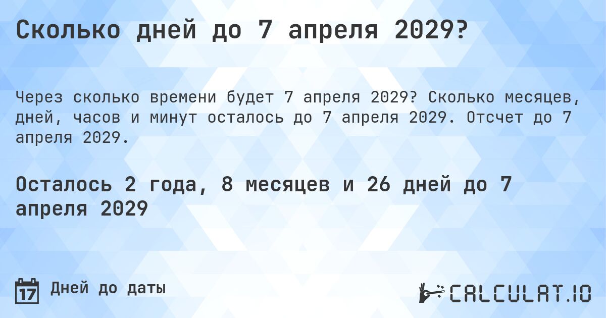 Сколько дней до 7 апреля 2029?. Сколько месяцев, дней, часов и минут осталось до 7 апреля 2029. Отсчет до 7 апреля 2029.