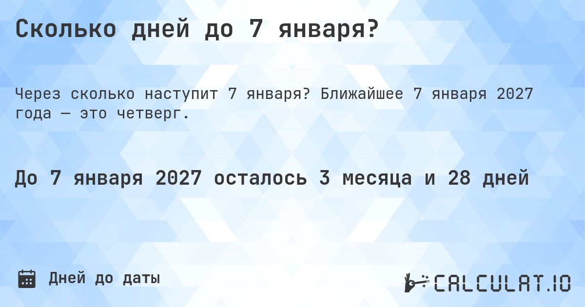 Сколько дней до 7 января?. Ближайшее 7 января 2027 года — это четверг.