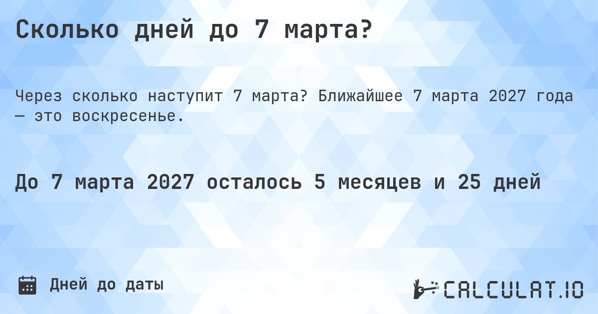 Сколько дней до 7 марта?. Ближайшее 7 марта 2027 года — это воскресенье.