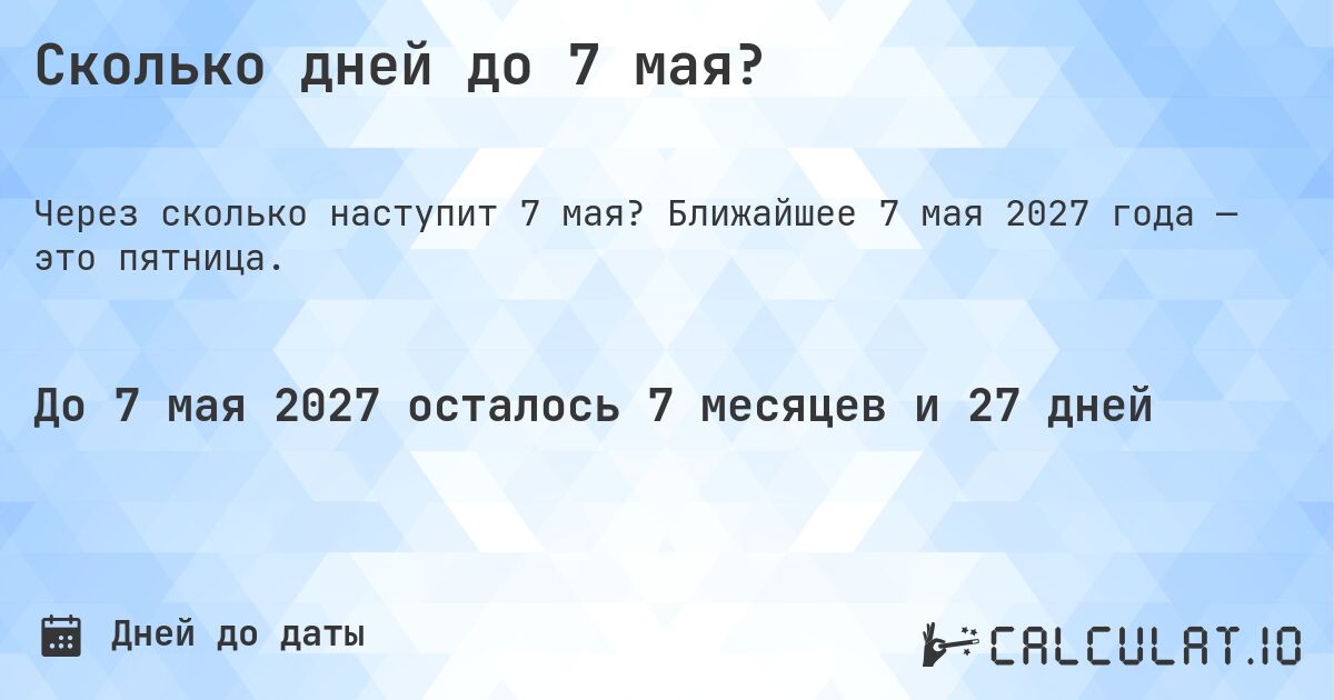 Сколько дней до 7 мая?. Ближайшее 7 мая 2027 года — это пятница.