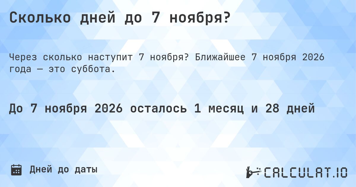 Сколько дней до 7 ноября?. Ближайшее 7 ноября 2026 года — это суббота.