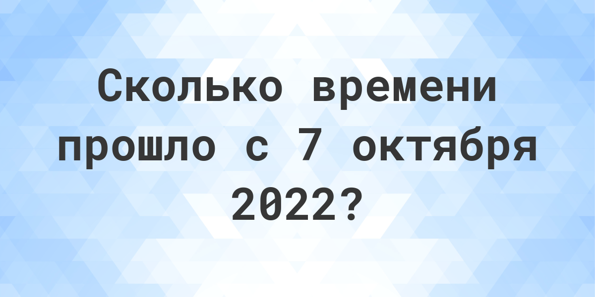 Сколько дней прошло с 7 октября 2022? - Calculatio