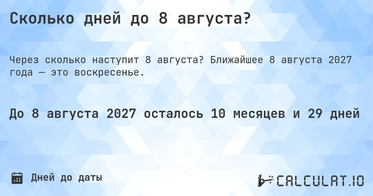 Сколько дней до 8 августа?. Ближайшее 8 августа 2027 года — это воскресенье.