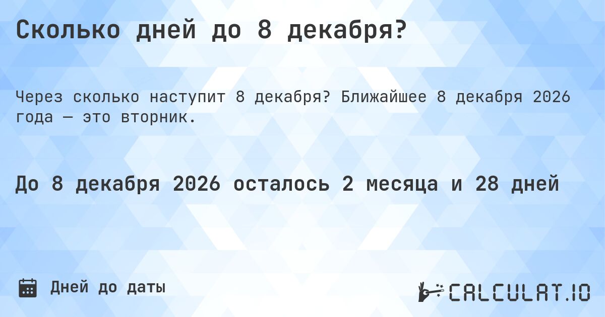 Сколько дней до 8 декабря?. Ближайшее 8 декабря 2026 года — это вторник.