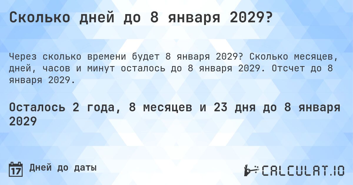 Сколько дней до 8 января 2029?. Сколько месяцев, дней, часов и минут осталось до 8 января 2029. Отсчет до 8 января 2029.