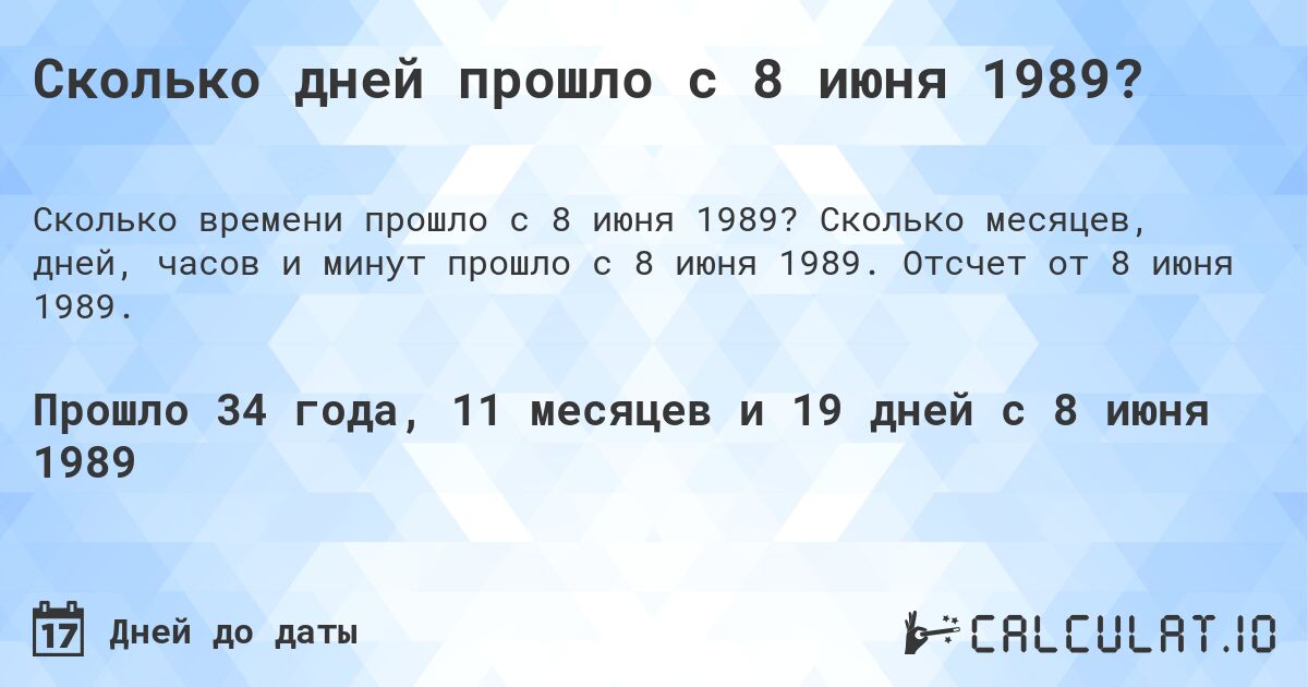 Сколько дней прошло с 8 июня 1989?. Сколько месяцев, дней, часов и минут прошло с 8 июня 1989. Отсчет от 8 июня 1989.