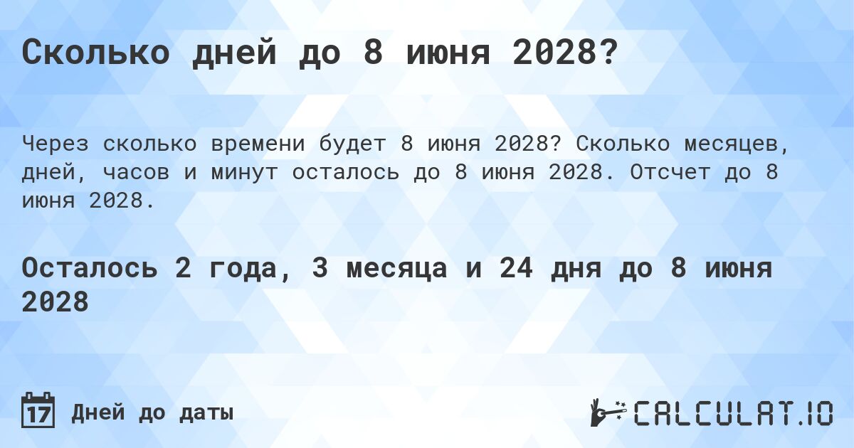 Сколько дней до 8 июня 2028?. Сколько месяцев, дней, часов и минут осталось до 8 июня 2028. Отсчет до 8 июня 2028.