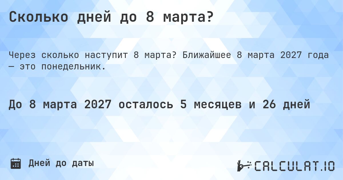 Сколько дней до 8 марта?. Ближайшее 8 марта 2027 года — это понедельник.
