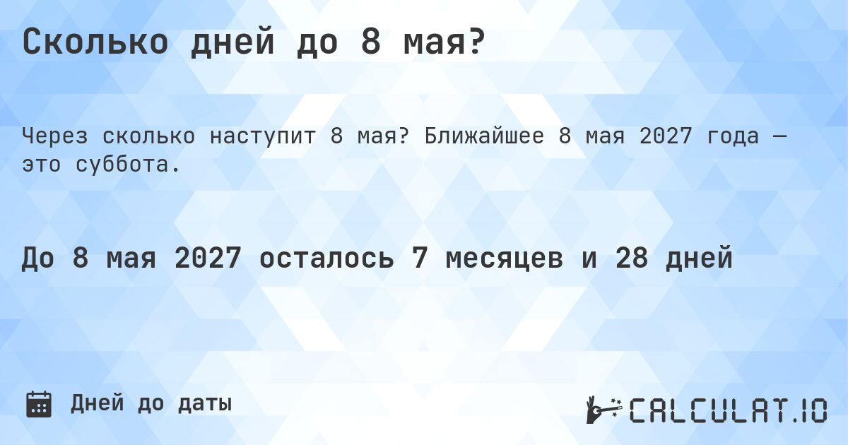 Сколько дней до 8 мая?. Ближайшее 8 мая 2027 года — это суббота.