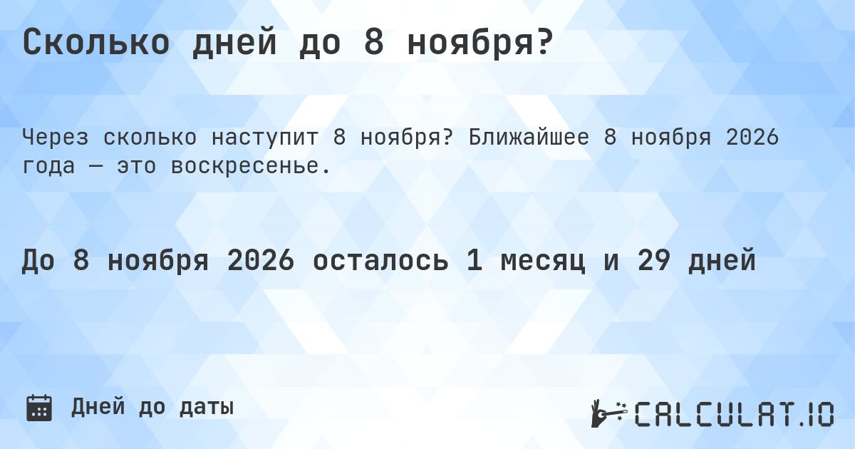 Сколько дней до 8 ноября?. Ближайшее 8 ноября 2026 года — это воскресенье.