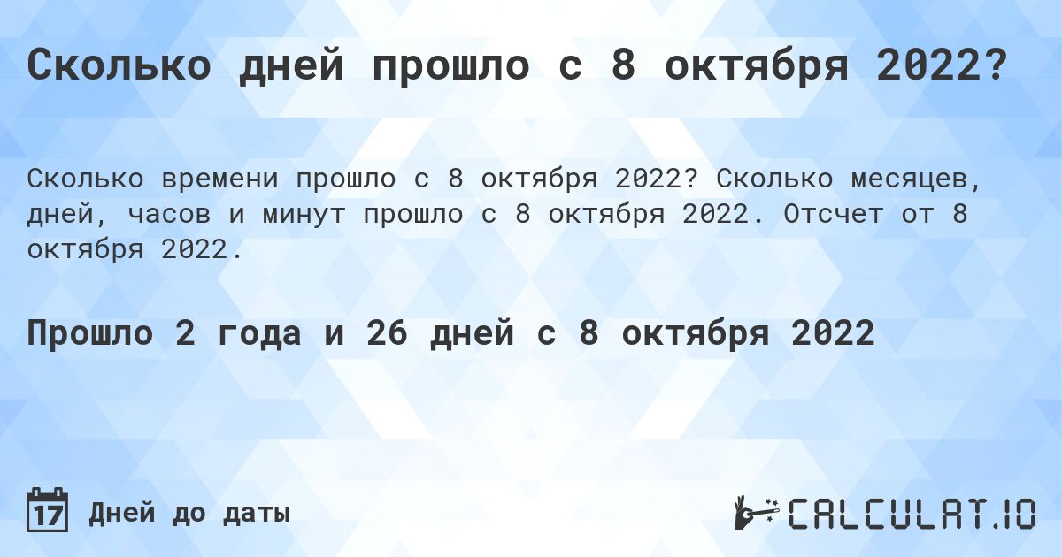 Сколько дней прошло с 8 октября 2022?. Сколько месяцев, дней, часов и минут прошло с 8 октября 2022. Отсчет от 8 октября 2022.