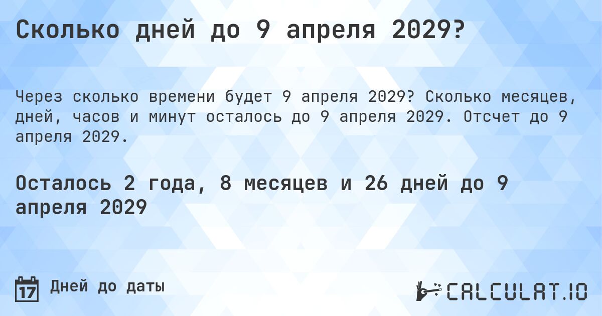 Сколько дней до 9 апреля 2029?. Сколько месяцев, дней, часов и минут осталось до 9 апреля 2029. Отсчет до 9 апреля 2029.