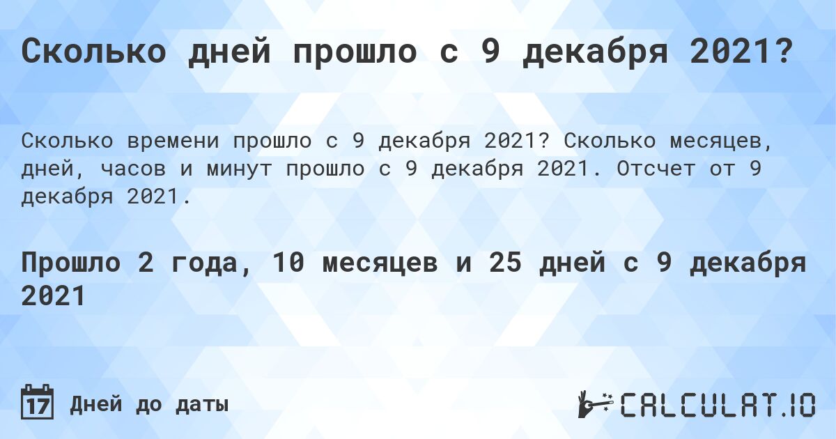 Сколько дней прошло с 9 декабря 2021?. Сколько месяцев, дней, часов и минут прошло с 9 декабря 2021. Отсчет от 9 декабря 2021.