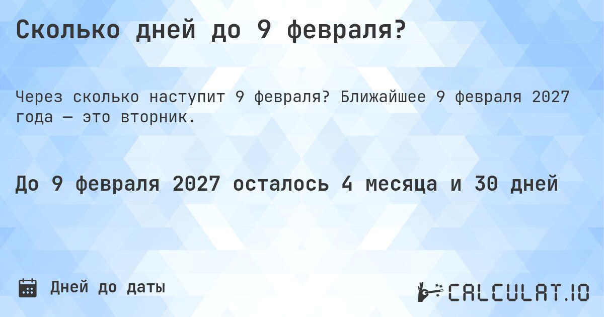 Сколько дней до 9 февраля?. Ближайшее 9 февраля 2027 года — это вторник.