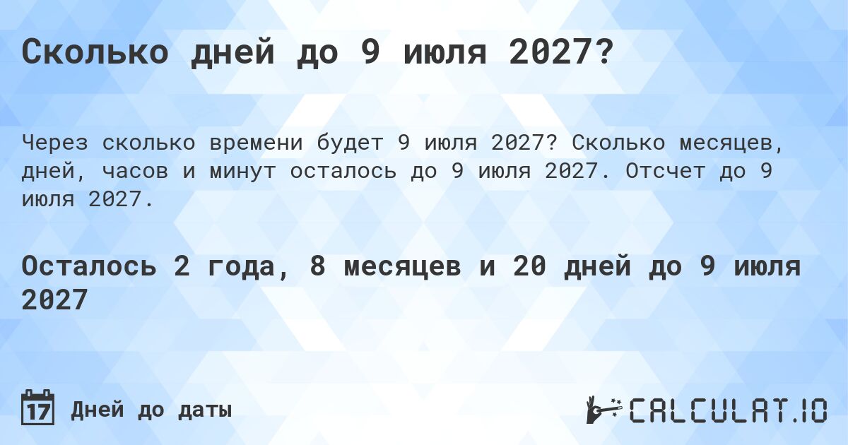 Сколько дней до 9 июля 2027?. Сколько месяцев, дней, часов и минут осталось до 9 июля 2027. Отсчет до 9 июля 2027.