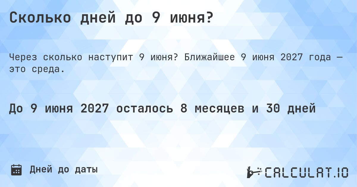 Сколько дней до 9 июня?. Ближайшее 9 июня 2027 года — это среда.