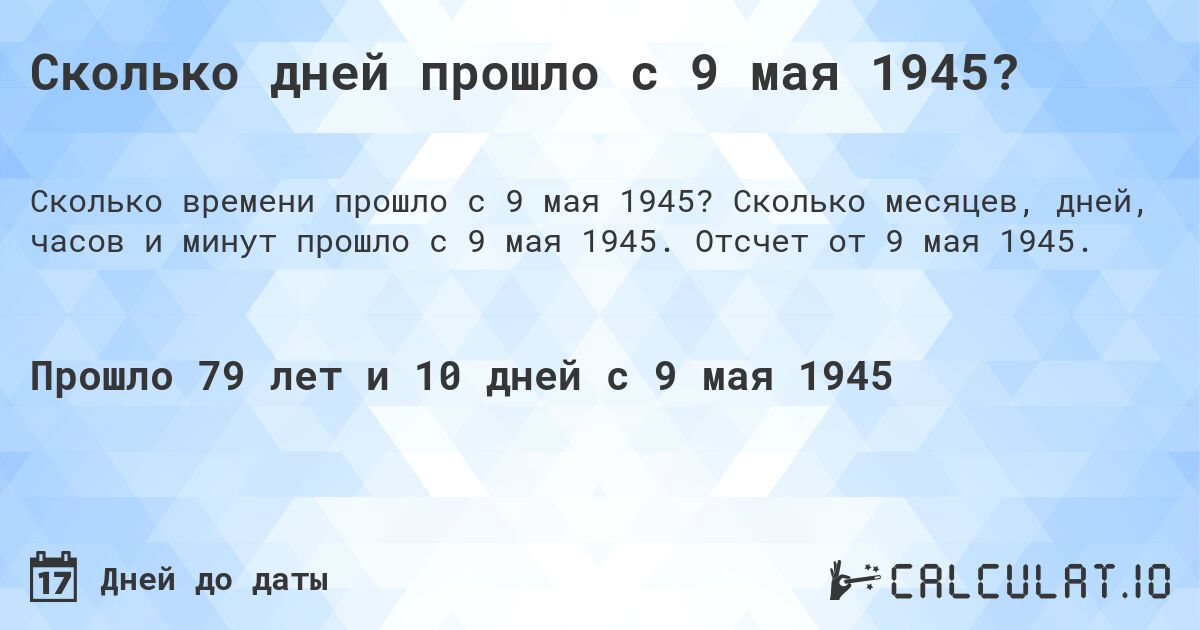 Сколько дней прошло с 9 мая 1945?. Сколько месяцев, дней, часов и минут прошло с 9 мая 1945. Отсчет от 9 мая 1945.
