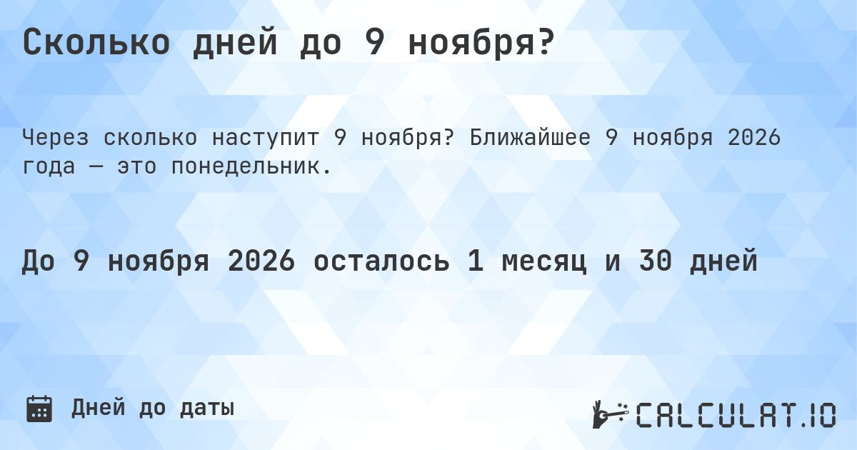 Сколько дней до 9 ноября?. Ближайшее 9 ноября 2026 года — это понедельник.