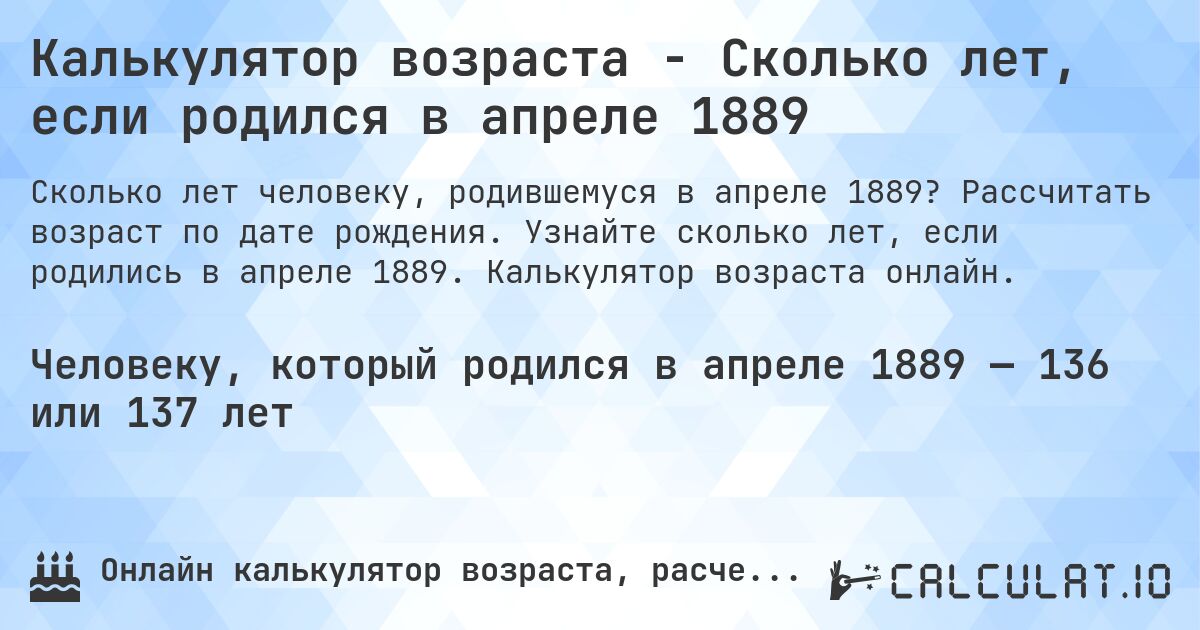 Калькулятор возраста - Сколько лет, если родился в апреле 1889. Рассчитать возраст по дате рождения. Узнайте сколько лет, если родились в апреле 1889. Калькулятор возраста онлайн.