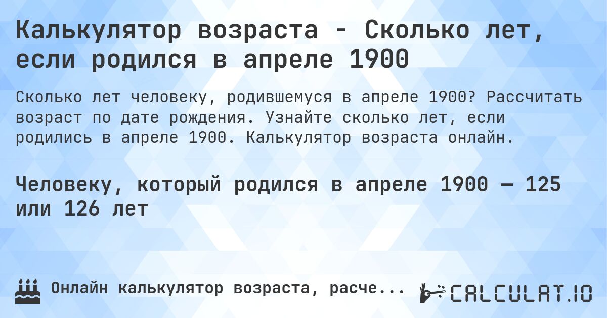 Калькулятор возраста - Сколько лет, если родился в апреле 1900. Рассчитать возраст по дате рождения. Узнайте сколько лет, если родились в апреле 1900. Калькулятор возраста онлайн.