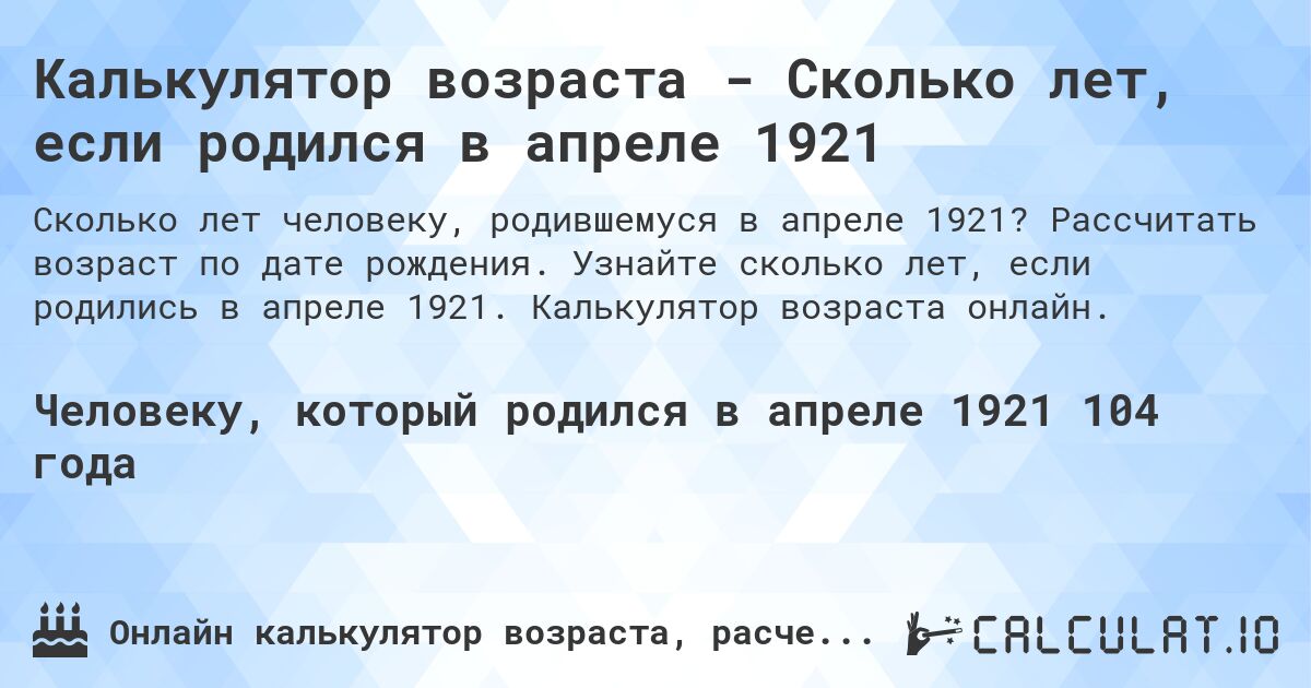 Калькулятор возраста - Сколько лет, если родился в апреле 1921. Рассчитать возраст по дате рождения. Узнайте сколько лет, если родились в апреле 1921. Калькулятор возраста онлайн.