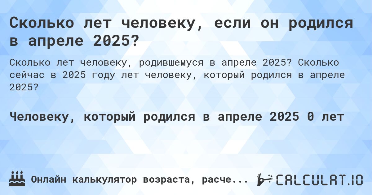 Сколько лет человеку, если он родился в апреле 2025?. Сколько сейчас в 2025 году лет человеку, который родился в апреле 2025?