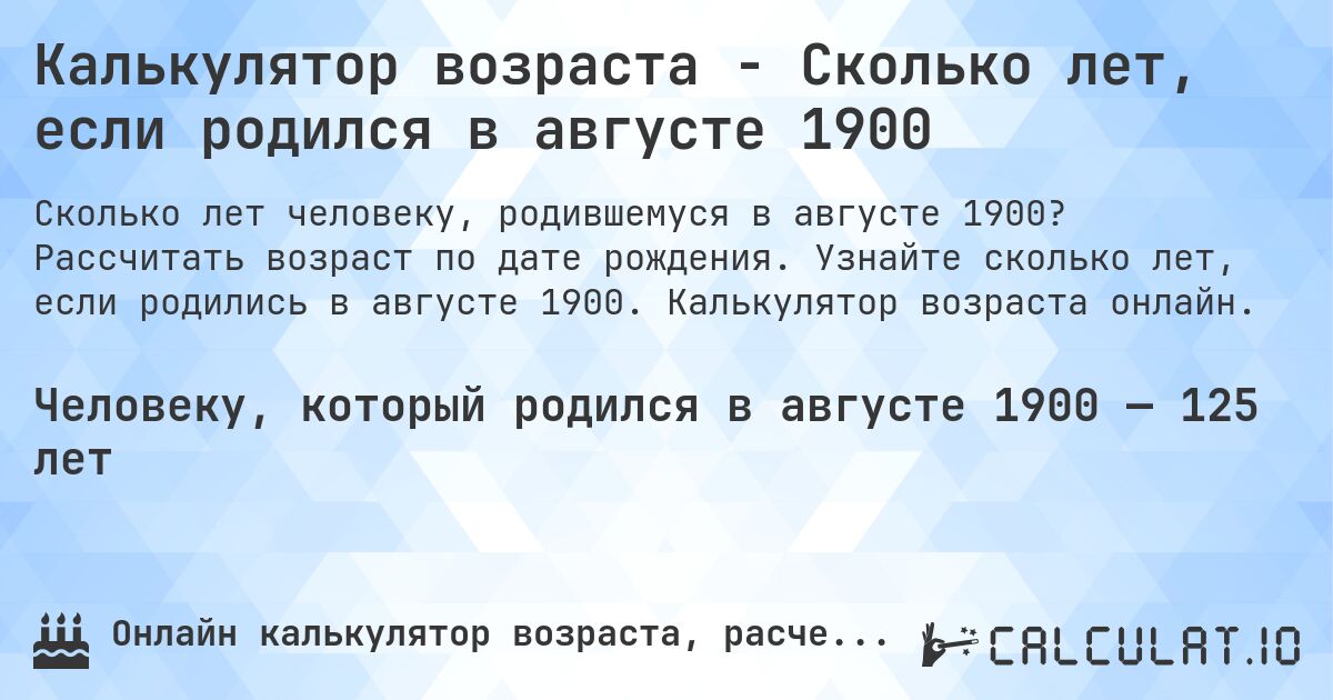 Калькулятор возраста - Сколько лет, если родился в августе 1900. Рассчитать возраст по дате рождения. Узнайте сколько лет, если родились в августе 1900. Калькулятор возраста онлайн.