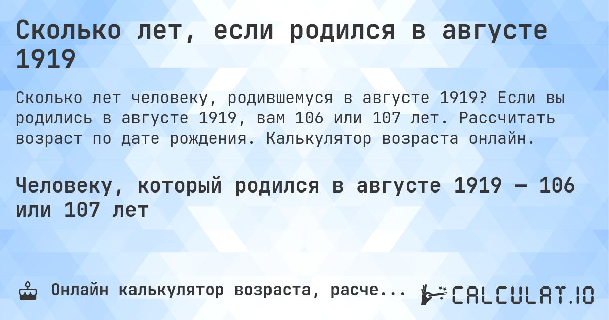 Сколько лет, если родился в августе 1919. Если вы родились в августе 1919, вам 106 или 107 лет. Рассчитать возраст по дате рождения. Калькулятор возраста онлайн.