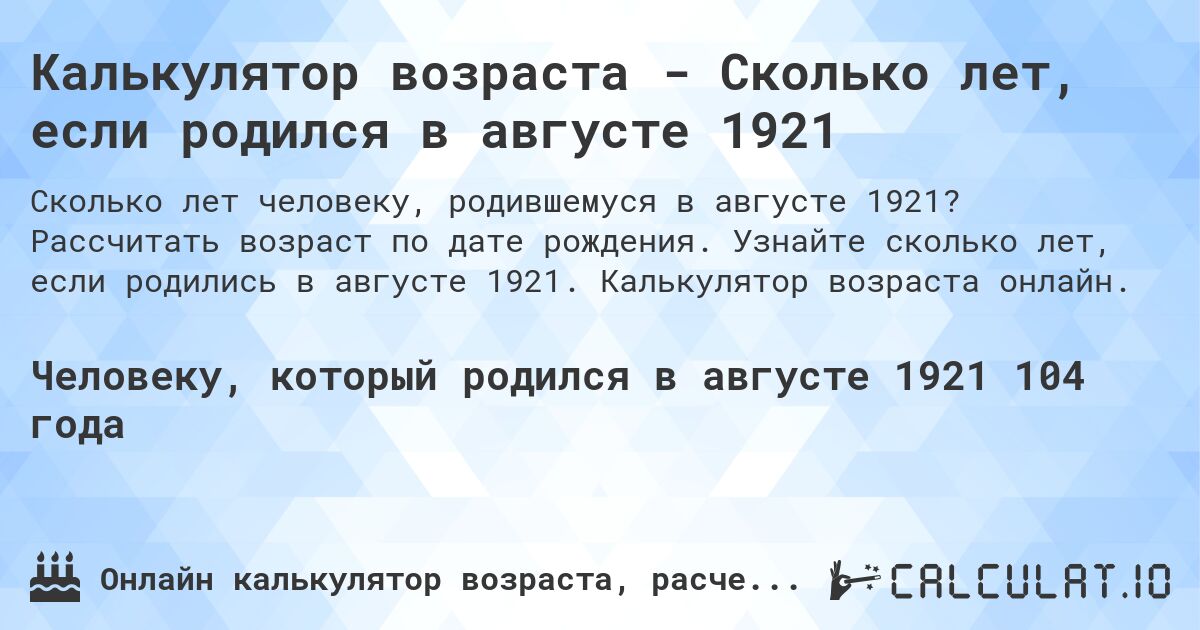 Калькулятор возраста - Сколько лет, если родился в августе 1921. Рассчитать возраст по дате рождения. Узнайте сколько лет, если родились в августе 1921. Калькулятор возраста онлайн.