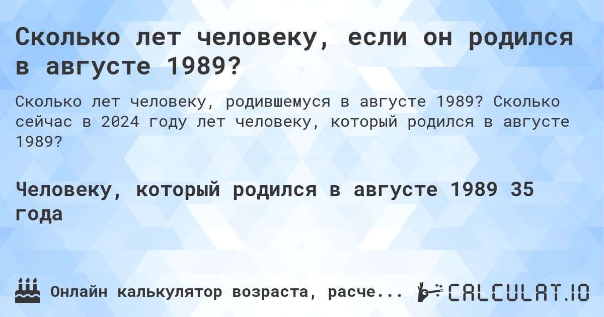 Сколько лет человеку, если он родился в августе 1989?. Сколько сейчас в 2024 году лет человеку, который родился в августе 1989?