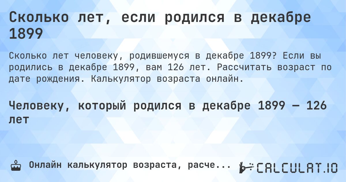 Сколько лет, если родился в декабре 1899. Если вы родились в декабре 1899, вам 126 лет. Рассчитать возраст по дате рождения. Калькулятор возраста онлайн.