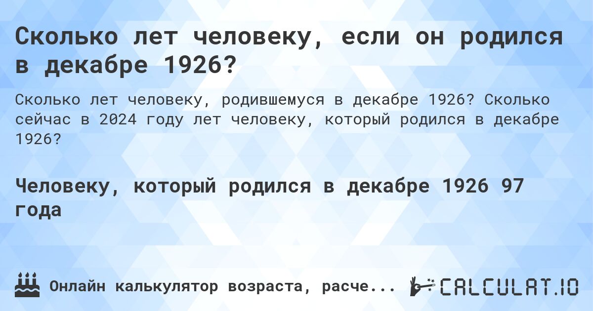 Сколько лет человеку, если он родился в декабре 1926?. Сколько сейчас в 2024 году лет человеку, который родился в декабре 1926?