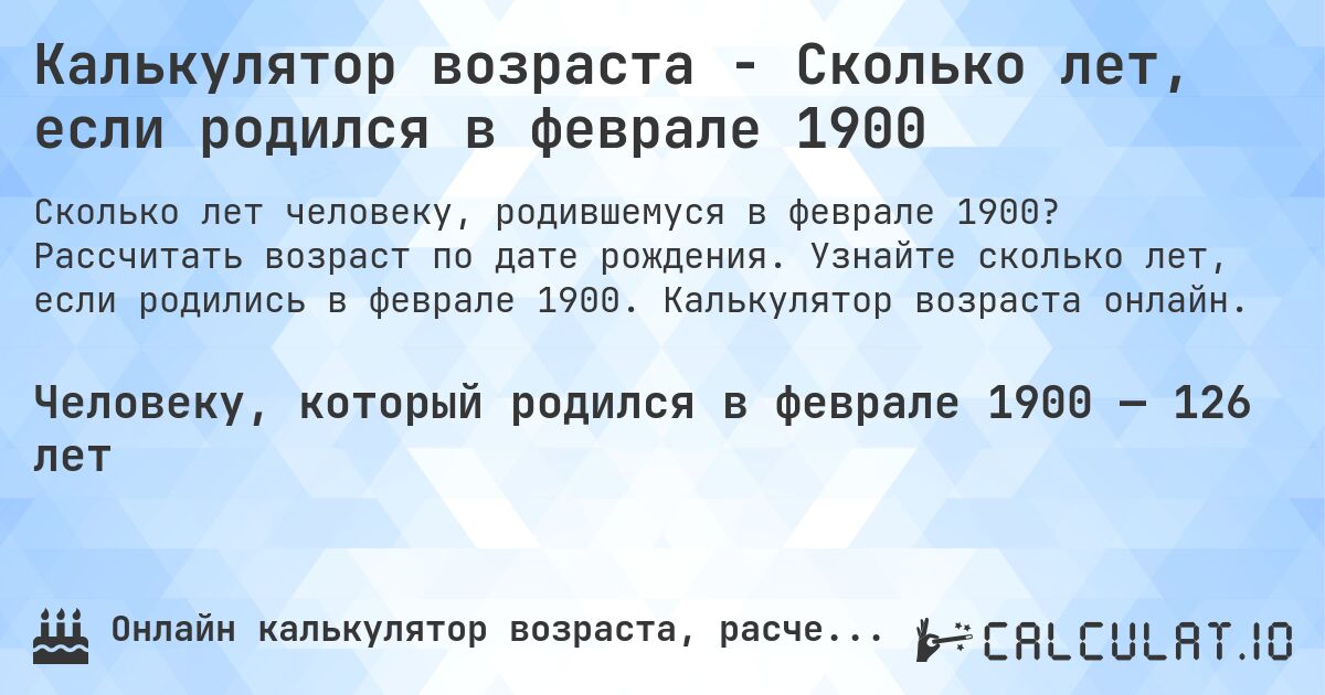 Калькулятор возраста - Сколько лет, если родился в феврале 1900. Рассчитать возраст по дате рождения. Узнайте сколько лет, если родились в феврале 1900. Калькулятор возраста онлайн.