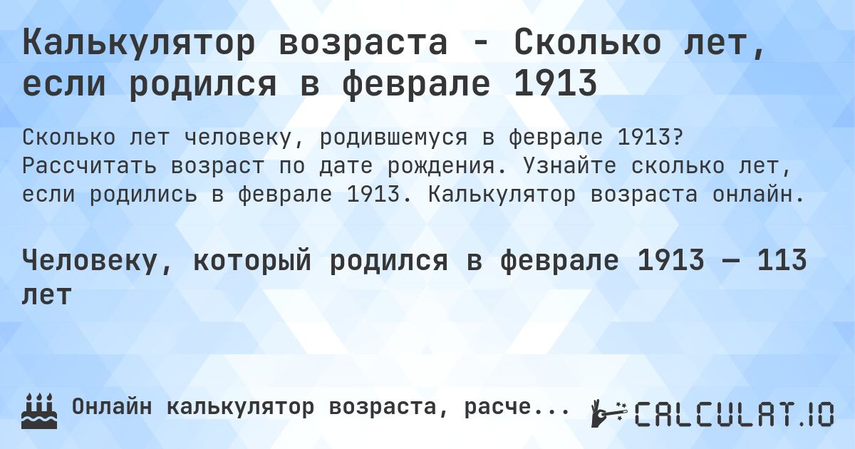 Калькулятор возраста - Сколько лет, если родился в феврале 1913. Рассчитать возраст по дате рождения. Узнайте сколько лет, если родились в феврале 1913. Калькулятор возраста онлайн.